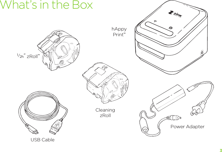 3What’s in the BoxhAppy Print™Power AdapterCleaning zRollUSB Cable1/2h&quot; zRoll™