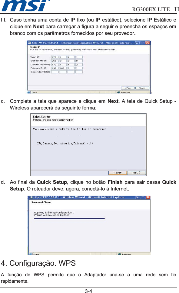                            RG300EX LITE II3-4III. Caso tenha uma conta de IP fixo (ou IP estático), selecione IP Estático eclique em Next para carregar a figura a seguir e preencha os espaços embranco com os parâmetros fornecidos por seu provedor.c. Completa a tela que aparece e clique em Next. A tela de Quick Setup -Wireless aparecerá da seguinte forma:d. Ao final da Quick Setup, clique no botão Finish para sair dessa QuickSetup. O roteador deve, agora, conectá-lo à Internet.4. Configuração. WPSA função de WPS permite que o Adaptador una-se a uma rede sem fiorapidamente.USA, Canada, South America, Taiwan (1~11)