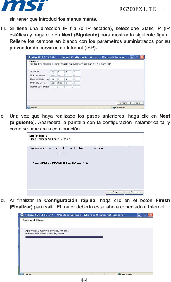                        RG300EX LITE II4-4sin tener que introducirlos manualmente.III. Si tiene una dirección IP fija (o IP estática), seleccione Static IP (IPestática) y haga clic en Next (Siguiente) para mostrar la siguiente figura.Rellene los campos en blanco con los parámetros suministrados por suproveedor de servicios de Internet (ISP).c. Una vez que haya realizado los pasos anteriores, haga clic en Next(Siguiente). Aparecerá la pantalla con la configuración inalámbrica tal ycomo se muestra a continuación:d. Al finalizar la Configuración rápida, haga clic en el botón Finish(Finalizar) para salir. El router debería estar ahora conectado a Internet.USA, Canada, South America, Taiwan (1~11)