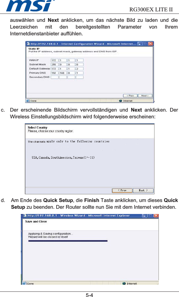                      RG300EX LITE II5-4auswählen und Next anklicken, um das nächste Bild zu laden und dieLeerzeichen mit den bereitgestellten Parameter von IhremInternetdienstanbieter auffühlen.c. Der erscheinende Bildschirm vervollständigen und Next anklicken. DerWireless Einstellungsbildschirm wird folgenderweise erscheinen: d. Am Ende des Quick Setup, die Finish Taste anklicken, um dieses QuickSetup zu beenden. Der Router sollte nun Sie mit dem Internet verbinden.USA, Canada, South America, Taiwan (1~11)