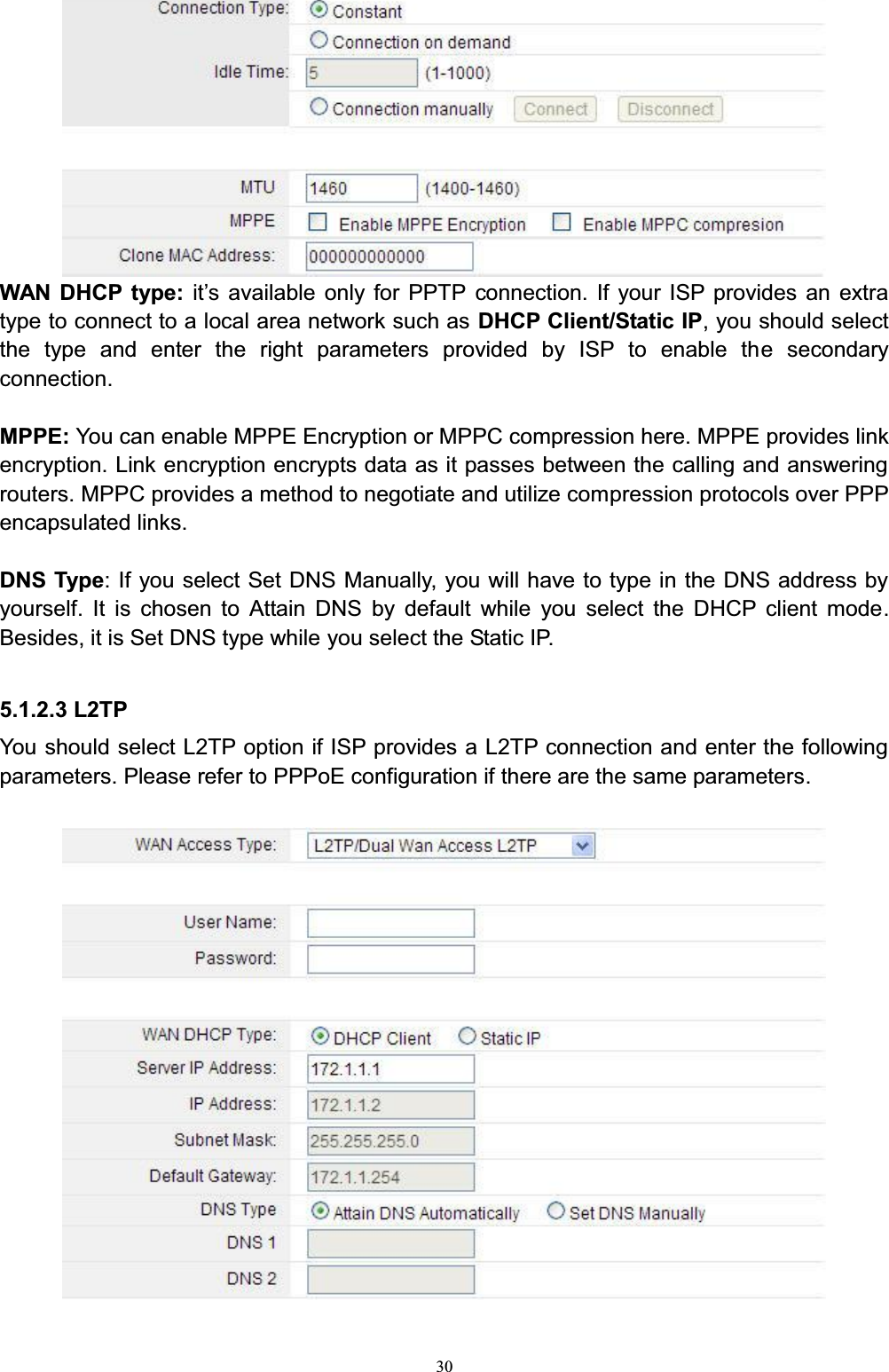 30WAN DHCP type: it¶V DYDLODEOH RQO\ IRU 3373 connection. If your ISP provides an extra type to connect to a local area network such as DHCP Client/Static IP, you should select the type and enter the right parameters provided by ISP to enable the secondary connection.MPPE: You can enable MPPE Encryption or MPPC compression here. MPPE provides link encryption. Link encryption encrypts data as it passes between the calling and answering routers. MPPC provides a method to negotiate and utilize compression protocols over PPP encapsulated links.DNS Type: If you select Set DNS Manually, you will have to type in the DNS address by yourself. It is chosen to Attain DNS by default while you select the DHCP client mode.Besides, it is Set DNS type while you select the Static IP.5.1.2.3 L2TPYou should select L2TP option if ISP provides a L2TP connection and enter the following parameters. Please refer to PPPoE configuration if there are the same parameters.