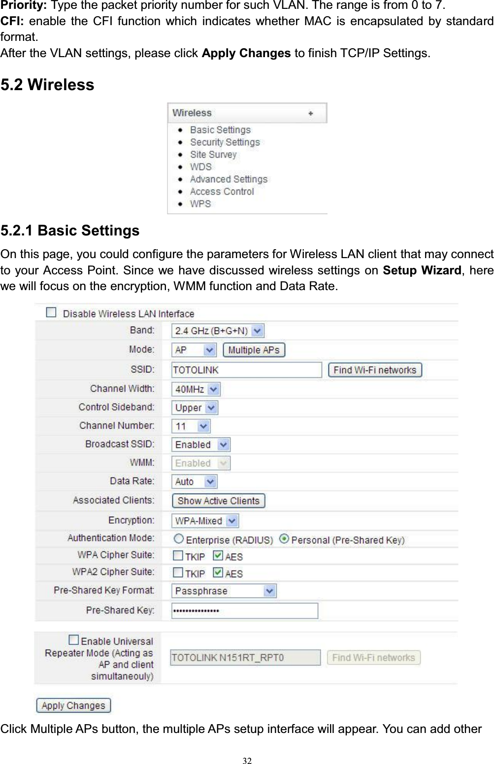 32Priority: Type the packet priority number for such VLAN. The range is from 0 to 7.CFI:  enable the CFI function which indicates whether MAC is encapsulated by standard format. After the VLAN settings, please click Apply Changes to finish TCP/IP Settings.5.2 Wireless5.2.1 Basic SettingsOn this page, you could configure the parameters for Wireless LAN client that may connect to your Access Point. Since we have discussed wireless settings on Setup Wizard, here we will focus on the encryption, WMM function and Data Rate. Click Multiple APs button, the multiple APs setup interface will appear. You can add other 