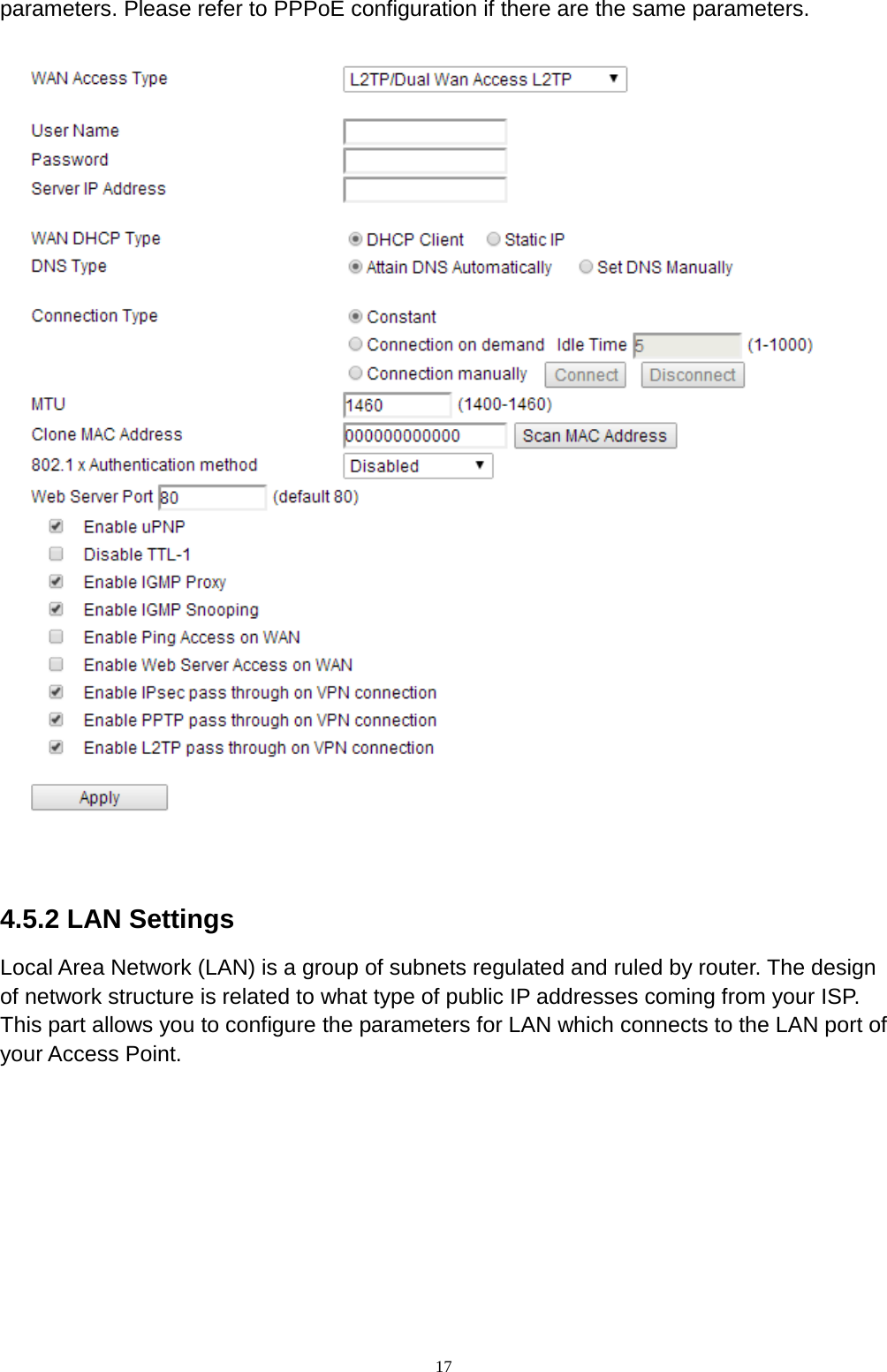  17 parameters. Please refer to PPPoE configuration if there are the same parameters.     4.5.2 LAN Settings Local Area Network (LAN) is a group of subnets regulated and ruled by router. The design of network structure is related to what type of public IP addresses coming from your ISP. This part allows you to configure the parameters for LAN which connects to the LAN port of your Access Point.   