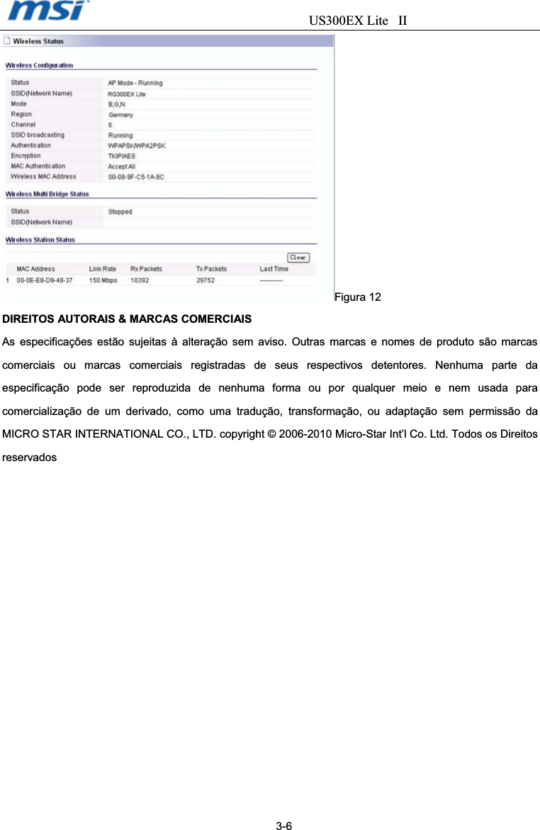                                  US300EX Lite IIFigura 12 DIREITOS AUTORAIS &amp; MARCAS COMERCIAIS As especificações estão sujeitas à alteração sem aviso. Outras marcas e nomes de produto são marcas comerciais ou marcas comerciais registradas de seus respectivos detentores. Nenhuma parte da especificação pode ser reproduzida de nenhuma forma ou por qualquer meio e nem usada para comercialização de um derivado, como uma tradução, transformação, ou adaptação sem permissão da MICRO STAR INTERNATIONAL CO., LTD. copyright © 2006-2010 Micro-Star Int’l Co. Ltd. Todos os Direitos reservados                                                                                         3-6