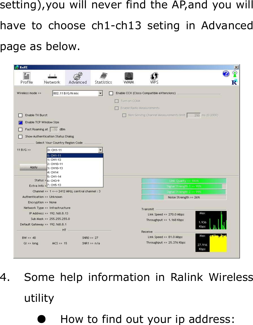 setting),you will never find the AP,and you will have to choose ch1-ch13 seting in Advanced page as below.  4. Some help information in Ralink Wireless utility ●  How to find out your ip address: 