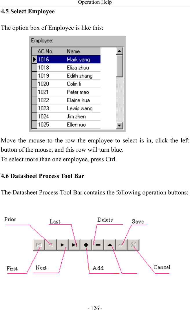 Operation Help - 126 - 4.5 Select Employee The option box of Employee is like this:  Move the mouse to the row the employee to select is in, click the left button of the mouse, and this row will turn blue.   To select more than one employee, press Ctrl.         4.6 Datasheet Process Tool Bar   The Datasheet Process Tool Bar contains the following operation buttons:      