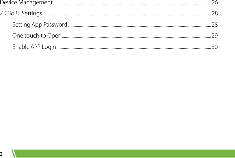  2 Device Management .................................................................................................................................................. 26 ZKBioBL Settings ............................................................................................................................................................ 28 Setting App Password .................................................................................................................................... 28 One touch to Open .......................................................................................................................................... 29 Enable APP Login ............................................................................................................................................... 30 