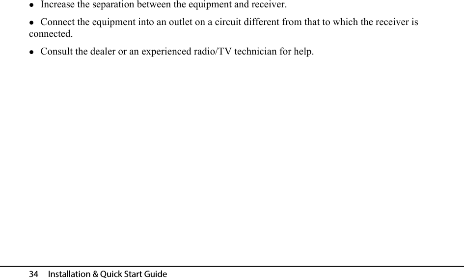 34   Installation &amp; Quick Start Guide Increase the separation between the equipment and receiver.Connect the equipment into an outlet on a circuit different from that to which the receiver is connected.Consult the dealer or an experienced radio/TV technician for help. 