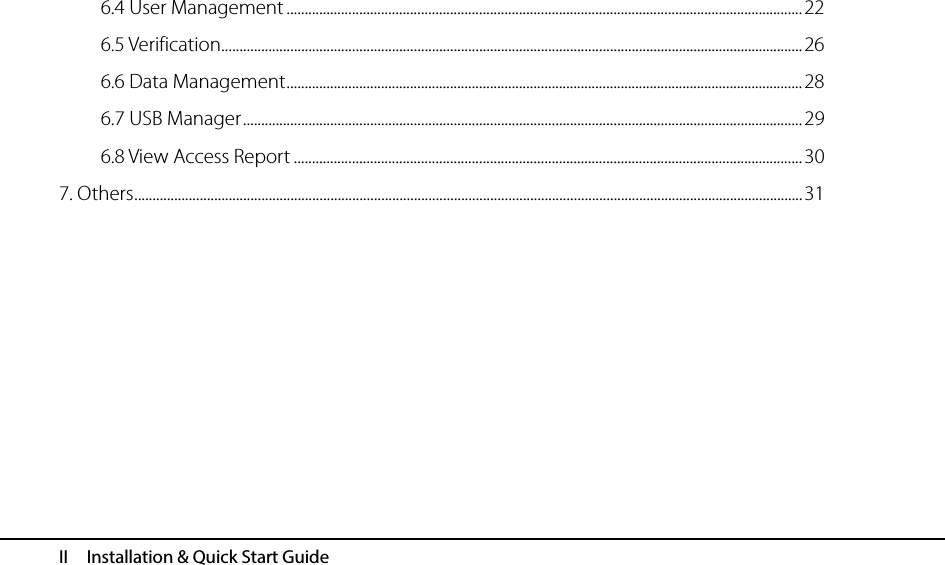  II  Installation &amp; Quick Start Guide 6.4 User Management .............................................................................................................................................. 22 6.5 Verification ................................................................................................................................................................ 26 6.6 Data Management .............................................................................................................................................. 28 6.7 USB Manager .......................................................................................................................................................... 29 6.8 View Access Report ............................................................................................................................................ 30 7. Others ........................................................................................................................................................................................ 31 