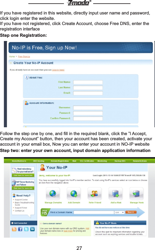 27&reg;If you have registered in this website, directly input user name and password, click login enter the website.If you have not registered, click Create Account, choose Free DNS, enter the registration interface Step one Registration:   Follow the step one by one, and ﬁll in the required blank, click the &rdquo;I Accept, Create my Account&rdquo; button, then your account has been created, activate your account in your email box, Now you can enter your account in NO-IP websiteStep two: enter your own account, input domain application information  