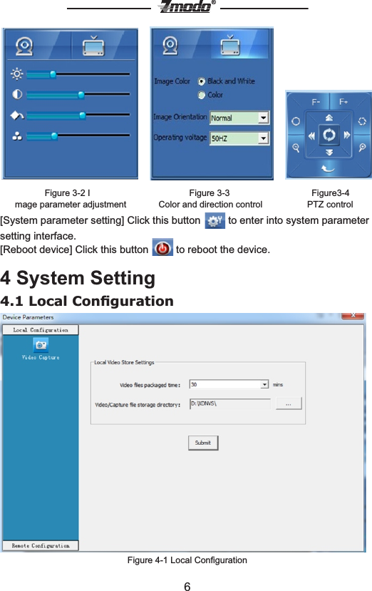6&reg;                           Figure 3-2 I                                        Figure 3-3                                 Figure3-4       mage parameter adjustment             Color and direction control                  PTZ control[System parameter setting] Click this button   to enter into system parameter setting interface.[Reboot device] Click this button   to reboot the device.4 System Setting4.1 Local ConﬁgurationFigure 4-1 Local Conﬁguration