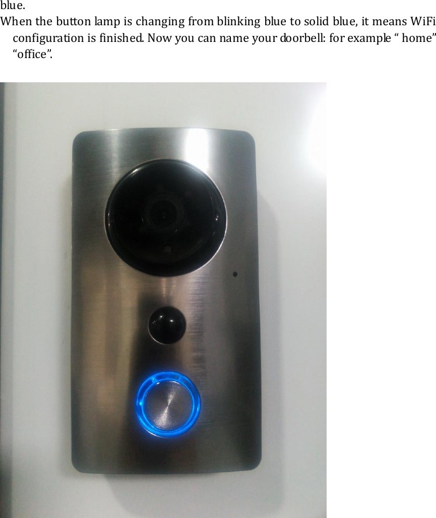  blue. When the button lamp is changing from blinking blue to solid blue, it means WiFi configuration is finished. Now you can name your doorbell: for example &ldquo; home&rdquo; &ldquo;office&rdquo;.    