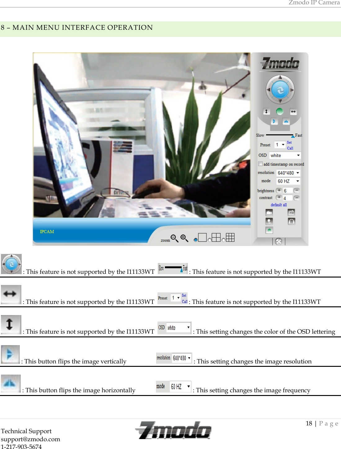 Zmodo IP Camera 18 | Page Technical Support   support@zmodo.com  1-217-903-5674  8 &ndash; MAIN MENU INTERFACE OPERATION      : This feature is not supported by the I11133WT    : This feature is not supported by the I11133WT       : This feature is not supported by the I11133WT    : This feature is not supported by the I11133WT       : This feature is not supported by the I11133WT    : This setting changes the color of the OSD lettering   : This button flips the image vertically                     : This setting changes the image resolution   : This button flips the image horizontally               : This setting changes the image frequency   