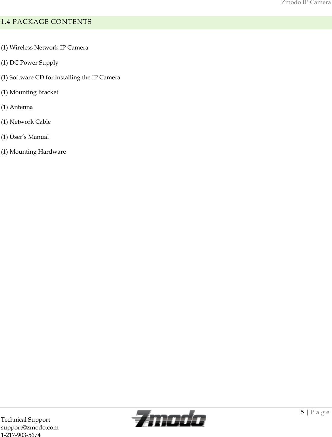 Zmodo IP Camera 5 | Page Technical Support   support@zmodo.com  1-217-903-5674  1.4 PACKAGE CONTENTS  (1) Wireless Network IP Camera (1) DC Power Supply (1) Software CD for installing the IP Camera (1) Mounting Bracket (1) Antenna (1) Network Cable (1) User&rsquo;s Manual (1) Mounting Hardware 