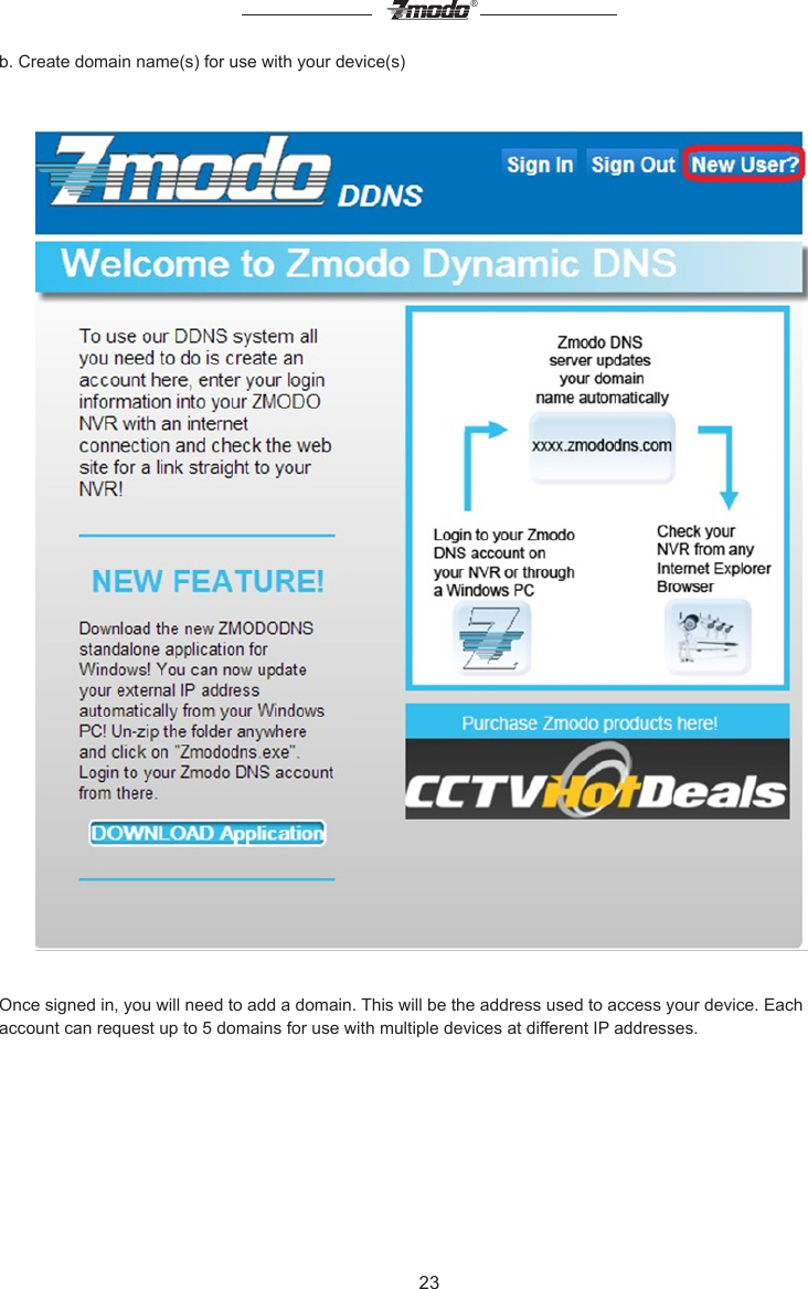 23&reg;b. Create domain name(s) for use with your device(s)Once signed in, you will need to add a domain. This will be the address used to access your device. Each account can request up to 5 domains for use with multiple devices at different IP addresses.