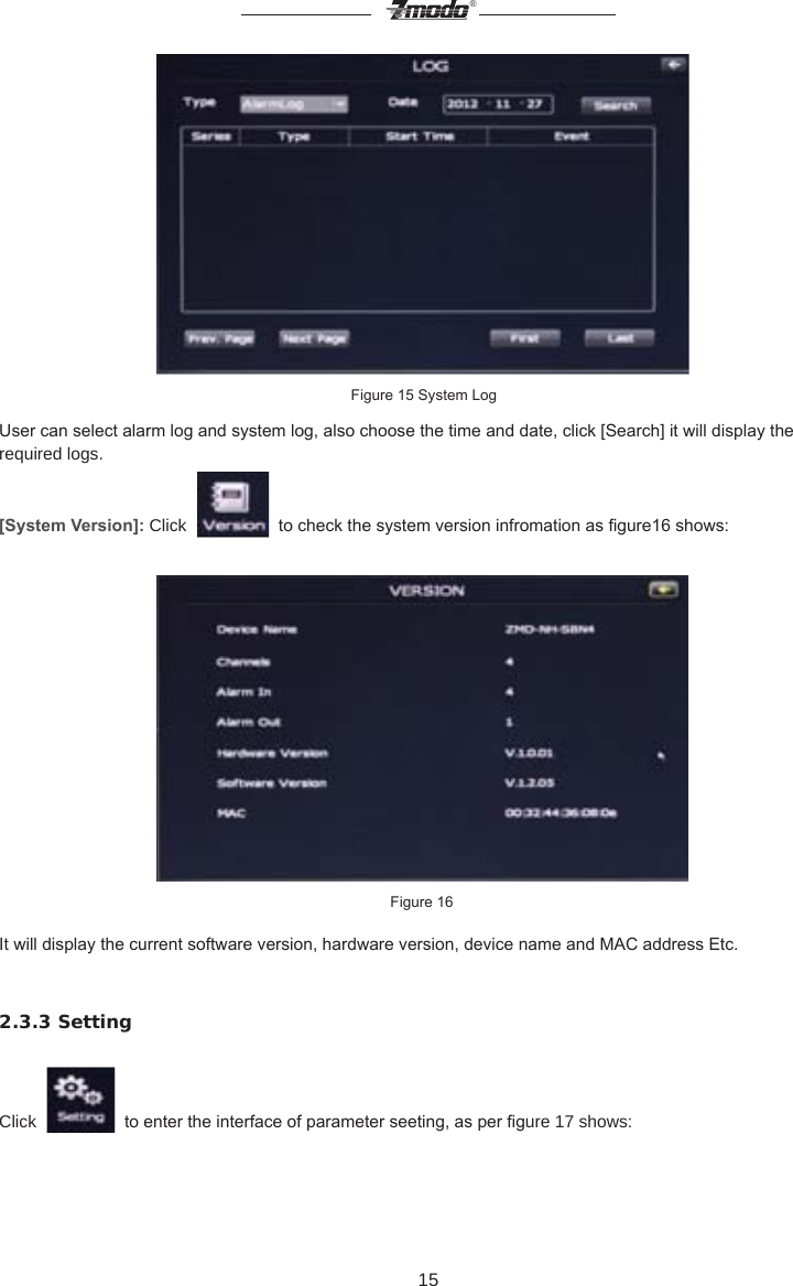 15&reg; Figure 15 System LogUser can select alarm log and system log, also choose the time and date, click [Search] it will display the required logs.   [System Version]: Click     to check the system version infromation as gure16 shows:  Figure 16 It will display the current software version, hardware version, device name and MAC address Etc.     2.3.3 SettingClick     to enter the interface of parameter seeting, as per gure 17 shows: 