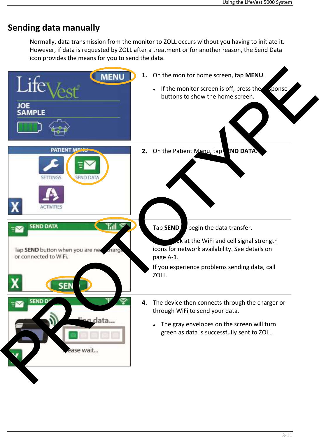     Using the LifeVest 5000 System    3 - 11   Sending data manually  Normally, data transmission from the monitor to ZOLL occurs without you having to initiate it.  However, if data is requested by ZOLL after a treatment or for another reason, the Send Data  icon provides the means for you to send the data.      1.   On the monitor home screen, tap  MENU .   •   If the monitor screen is off, press the response  buttons to show the home screen.    2.   On the Patient Menu, tap  SEND DATA .    3.   Tap  SEND  to begin the data transfer.  Note:  Look at the WiFi and cell signal strength  icons for network availability. See details on  page A-1.  If you experience problems sending data, call  ZOLL.    4.   The device then connects through the charger or  through WiFi to send your data.   •   The gray envelopes on the screen will turn  green as data is successfully sent to ZOLL.     