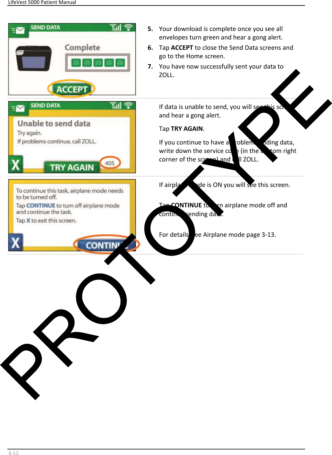     LifeVest 5000 Patient Manual        3 - 12     5.   Your download is complete once you see all  envelopes turn green and hear a gong alert.  6.   Tap  ACCEPT  to close the Send Data screens and  go to the Home screen.   7.   You have now successfully sent your data to  ZOLL.    If data is unable to send, you will see this screen  and hear a gong alert.   Tap  TRY AGAIN .   If you continue to have a problem sending data,  write down the service code (in the bottom right  corner of the screen) and call ZOLL.     If airplane mode is ON you will see this screen.  Tap  CONTINUE  to turn airplane mode off and  continue sending data.  For details, see Airplane mode page 3-13.      