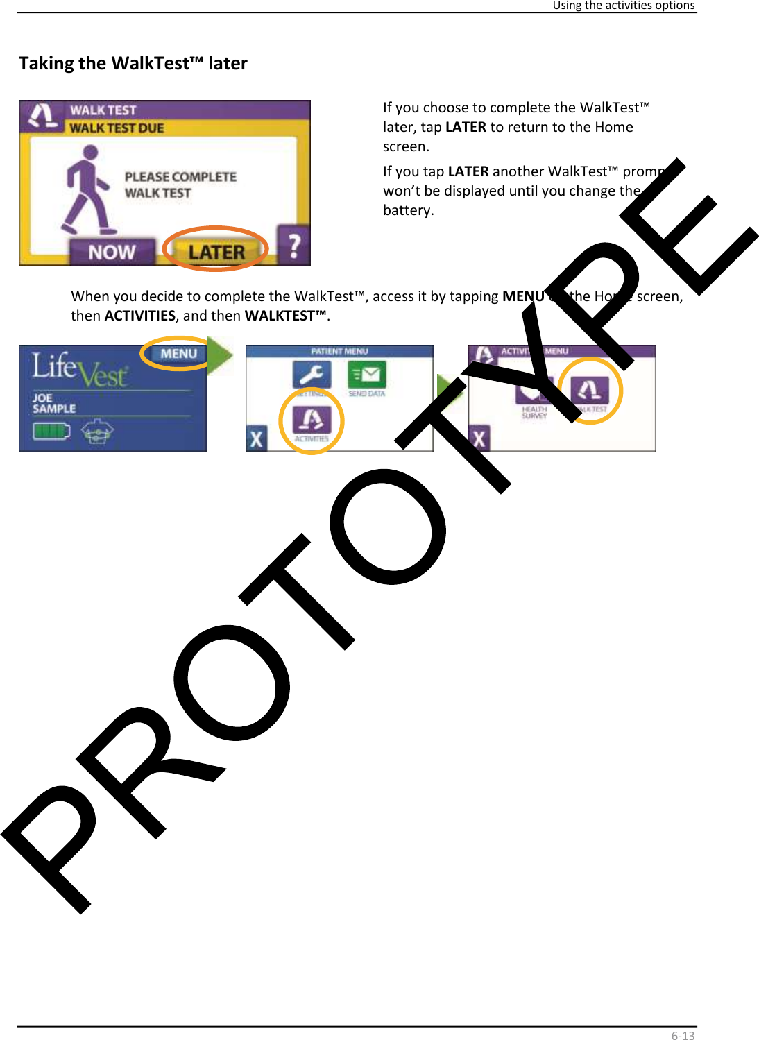     Using the activities options    6 - 13   Taking the WalkTest™ later    If you choose to complete the WalkTest™  later, tap  LATER  to return to the Home  screen.   If you tap  LATER  another WalkTest™ prompt  won’t be displayed until you change the  battery.    When you decide to complete the WalkTest™, access it by tapping  MENU  on the Home screen,  then  ACTIVITIES , and then  WALKTEST™ .                     