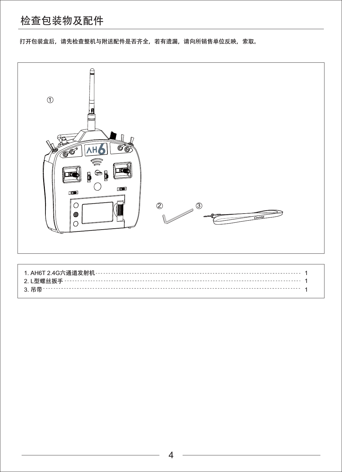 检查包装物及配件打开包装盒后，请先检查整机与附送配件是否齐全，若有遗漏，请向所销售单位反映，索取。12 311. AH6T 2.4G六通道发射机2. L型螺丝扳手3. 吊带114