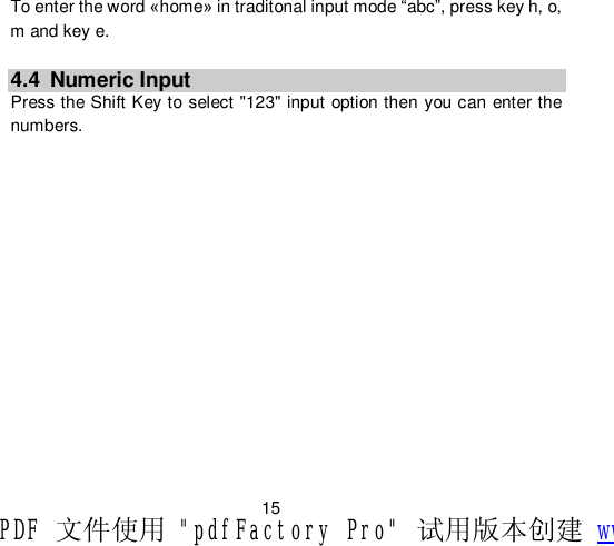                         15 To enter the word «home» in traditonal input mode “abc”, press key h, o, m and key e.  4.4 Numeric Input Press the Shift Key to select &quot;123&quot; input option then you can enter the numbers.  PDF 文件使用 &quot;pdfFactory Pro&quot; 试用版本创建 www.fineprint.cn