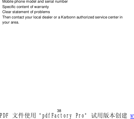                         38 Mobile phone model and serial number Specific content of warranty Clear statement of problems Then contact your local dealer or a Karbonn authorized service center in your area.  PDF 文件使用 &quot;pdfFactory Pro&quot; 试用版本创建 www.fineprint.cn