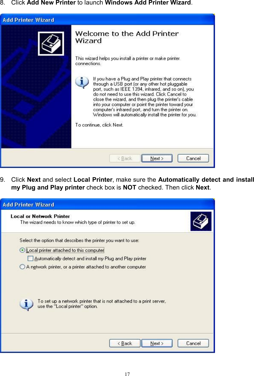                                                                                             17   8.  Click Add New Printer to launch Windows Add Printer Wizard.    9.  Click Next and select Local Printer, make sure the Automatically detect and install my Plug and Play printer check box is NOT checked. Then click Next.   