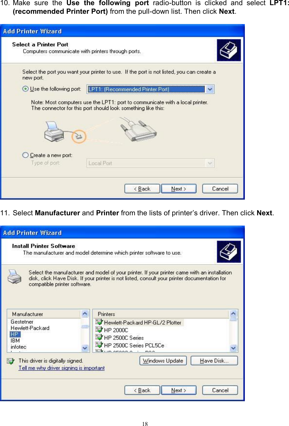   18 10. Make  sure  the  Use  the  following  port  radio-button  is  clicked  and  select  LPT1: (recommended Printer Port) from the pull-down list. Then click Next.    11. Select Manufacturer and Printer from the lists of printer&rsquo;s driver. Then click Next.   
