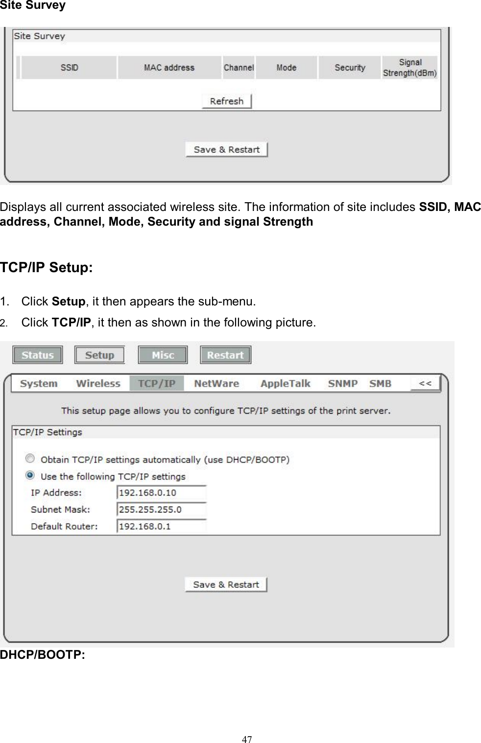                                                                                             47  Site Survey    Displays all current associated wireless site. The information of site includes SSID, MAC address, Channel, Mode, Security and signal Strength    TCP/IP Setup:  1.  Click Setup, it then appears the sub-menu. 2.  Click TCP/IP, it then as shown in the following picture.   DHCP/BOOTP:  