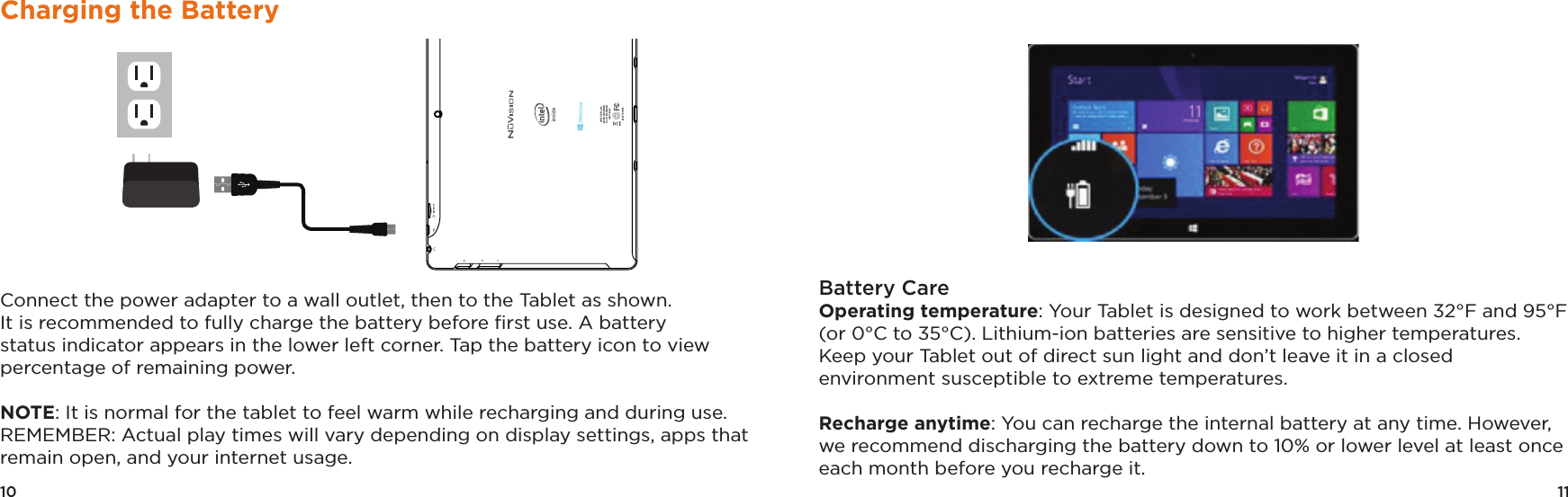 11Battery CareOperating temperature: Your Tablet is designed to work between 32°F and 95°F (or 0°C to 35°C). Lithium-ion batteries are sensitive to higher temperatures. Keep your Tablet out of direct sun light and don’t leave it in a closed environment susceptible to extreme temperatures. Recharge anytime: You can recharge the internal battery at any time. However, we recommend discharging the battery down to 10% or lower level at least once each month before you recharge it.10Charging the BatteryConnect the power adapter to a wall outlet, then to the Tablet as shown. It is recommended to fully charge the battery before ﬁrst use. A battery status indicator appears in the lower left corner. Tap the battery icon to view percentage of remaining power. NOTE: It is normal for the tablet to feel warm while recharging and during use. REMEMBER: Actual play times will vary depending on display settings, apps that remain open, and your internet usage.TMAX DIGITAL,INC.MODEL:TM101W535LFCC ID: 2AAP6M1042INPUT: 5V/2AMADE IN CHINA