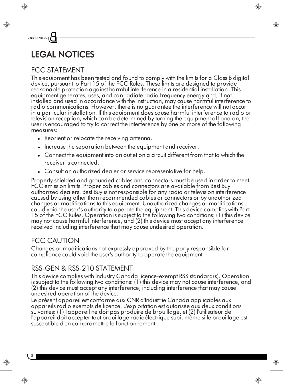 8LEGAL NOTICESFCC STATEMENTThis equipment has been tested and found to comply with the limits for a Class B digitaldevice, pursuant to Part 15 of the FCC Rules. These limits are designed to providereasonable protection against harmful interference in a residential installation. Thisequipment generates, uses, and can radiate radio frequency energy and, if notinstalled and used in accordance with the instruction, may cause harmful interference toradio communications. However, there is no guarantee the interference will not occurin a particular installation. If this equipment does cause harmful interference to radio ortelevision reception, which can be determined by turning the equipment off and on, theuser is encouraged to try to correct the interference by one or more of the followingmeasures:lReorient or relocate the receiving antenna.lIncrease the separation between the equipment and receiver.lConnect the equipment into an outlet on a circuit different from that to which thereceiver is connected.lConsult an authorized dealer or service representative for help.Properly shielded and grounded cables and connectors must be used in order to meetFCC emission limits. Proper cables and connectors are available from Best Buyauthorized dealers. Best Buy is not responsible for any radio or television interferencecaused by using other than recommended cables or connectors or by unauthorizedchanges or modifications to this equipment. Unauthorized changes or modificationscould void the user’s authority to operate the equipment. This device complies with Part15 of the FCC Rules. Operation is subject to the following two conditions: (1) this devicemay not cause harmful interference, and (2) this device must accept any interferencereceived including interference that may cause undesired operation.FCC CAUTIONChanges or modifications not expressly approved by the party responsible forcompliance could void the user&apos;s authority to operate the equipment.RSS-GEN &amp; RSS-210 STATEMENTThis device complies with Industry Canada licence-exempt RSS standard(s). Operationis subject to the following two conditions: (1) this device may not cause interference, and(2) this device must accept any interference, including interference that may causeundesired operation of the device.Le présent appareil est conforme aux CNR d&apos;Industrie Canada applicables auxappareils radio exempts de licence. L&apos;exploitation est autorisée aux deux conditionssuivantes: (1) l&apos;appareil ne doit pas produire de brouillage, et (2) l&apos;utilisateur del&apos;appareil doit accepter tout brouillage radioélectrique subi, même si le brouillage estsusceptible d&apos;en compromettre le fonctionnement.