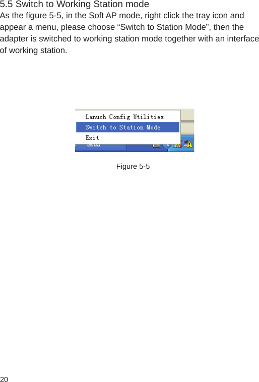 205.5 Switch to Working Station modeAs the figure 5-5, in the Soft AP mode, right click the tray icon and appear a menu, please choose “Switch to Station Mode”, then the adapter is switched to working station mode together with an interface of working station.Figure 5-5