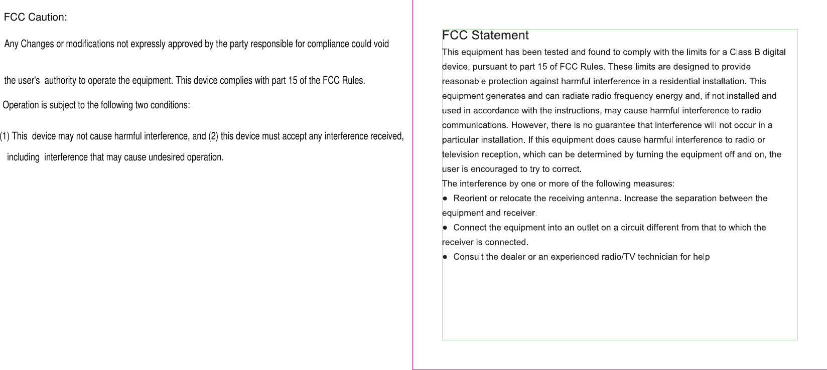 FCC Caution:Any Changes or modifications not expressly approved by the party responsible for compliance could voidThis device complies with part 15 of the FCC Rules.the user&apos;s  authority to operate the equipment.    Operation is subject to the following two conditions: (1) This  device may not cause harmful interference, and (2) this device must accept any interference received, including  interference that may cause undesired operation.