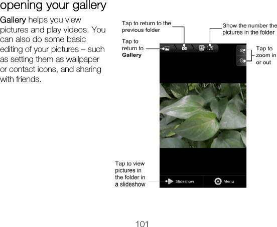 101 opening your gallery Gallery helps you view pictures and play videos. You can also do some basic editing of your pictures – such as setting them as wallpaper or contact icons, and sharing with friends.          