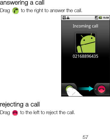 57 answering a call Drag    to the right to answer the call.  rejecting a call Drag    to the left to reject the call. 
