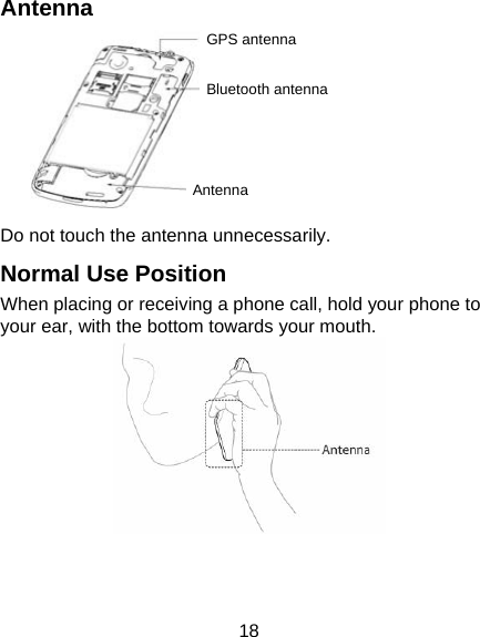 18 Antenna  Do not touch the antenna unnecessarily. Normal Use Position When placing or receiving a phone call, hold your phone to your ear, with the bottom towards your mouth.  GPS antennaBluetooth antennaAntenna 