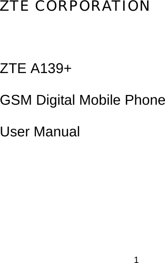1 ZTE CORPORATION  ZTE A139+ GSM Digital Mobile Phone User Manual 