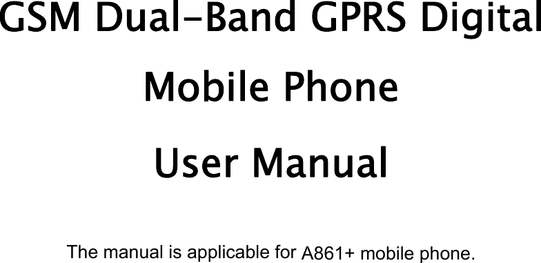      GSM Dual-Band GPRS Digital  Mobile Phone  User Manual  The manual is applicable for A861+ mobile phone. 
