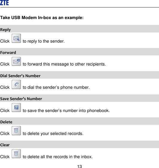  13 Take USB Modem In-box as an example: Reply Click    to reply to the sender.   Forward Click    to forward this message to other recipients. Dial Sender’s Number Click    to dial the sender’s phone number.   Save Sender’s Number Click    to save the sender’s number into phonebook. Delete Click    to delete your selected records. Clear Click    to delete all the records in the inbox. 