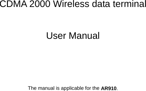      CDMA 2000 Wireless data terminal  User Manual     The manual is applicable for the AR910. 