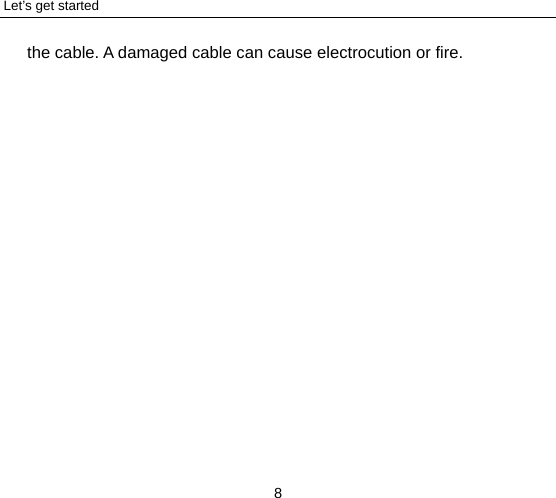 Let’s get started 8 the cable. A damaged cable can cause electrocution or fire. 