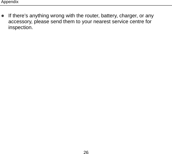Appendix 26  If there’s anything wrong with the router, battery, charger, or any accessory, please send them to your nearest service centre for inspection. 