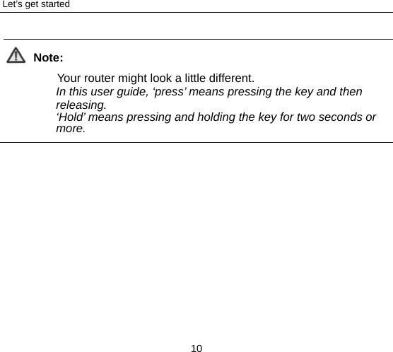 Let’s get started 10  Note: Your router might look a little different. In this user guide, ‘press’ means pressing the key and then releasing.  ‘Hold’ means pressing and holding the key for two seconds or more.  