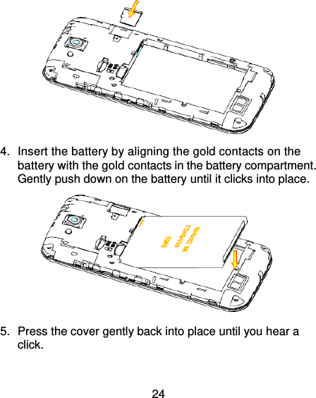 24  4.  Insert the battery by aligning the gold contacts on the battery with the gold contacts in the battery compartment. Gently push down on the battery until it clicks into place.  5.  Press the cover gently back into place until you hear a click. 