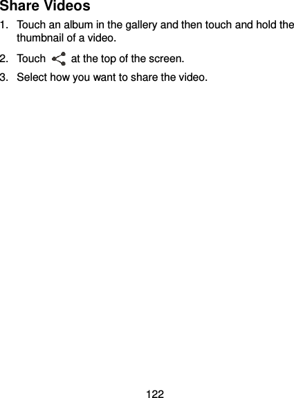  122 Share Videos 1.  Touch an album in the gallery and then touch and hold the thumbnail of a video. 2. Touch    at the top of the screen. 3.  Select how you want to share the video.   