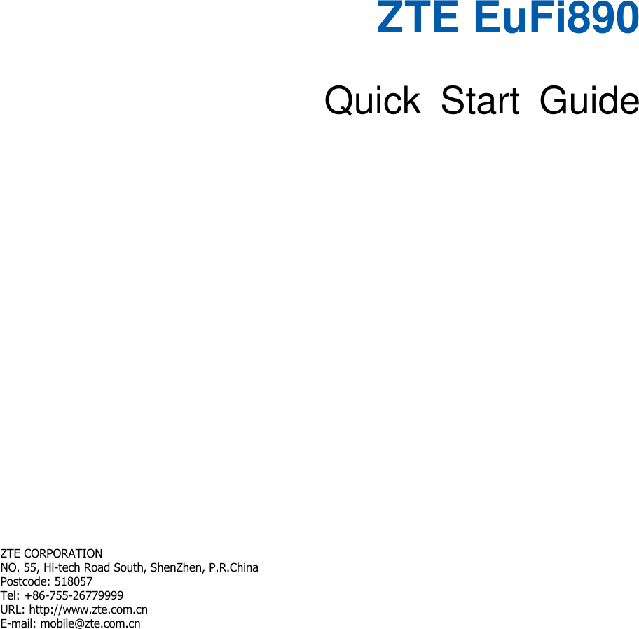   ZTE EuFi890  Quick  Start  Guide        ZTE CORPORATION   NO. 55, Hi-tech Road South, ShenZhen, P.R.China   Postcode: 518057 Tel: +86-755-26779999   URL: http://www.zte.com.cn   E-mail: mobile@zte.com.cn   