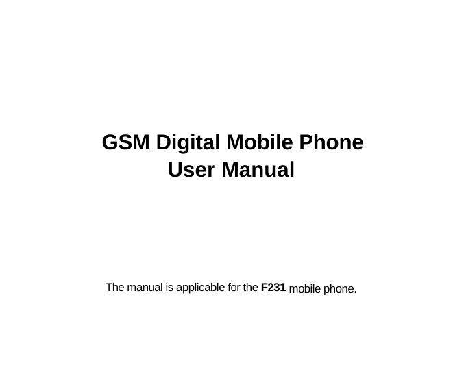       GSM Digital Mobile Phone User Manual     The manual is applicable for the F231 mobile phone. 
