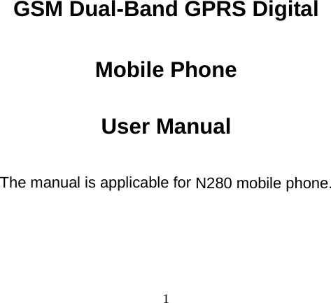 1   GSM Dual-Band GPRS Digital  Mobile Phone  User Manual  The manual is applicable for N280 mobile phone.