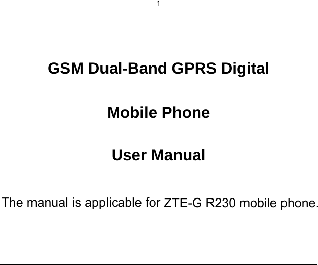 1    GSM Dual-Band GPRS Digital  Mobile Phone  User Manual  The manual is applicable for ZTE-G R230 mobile phone. 