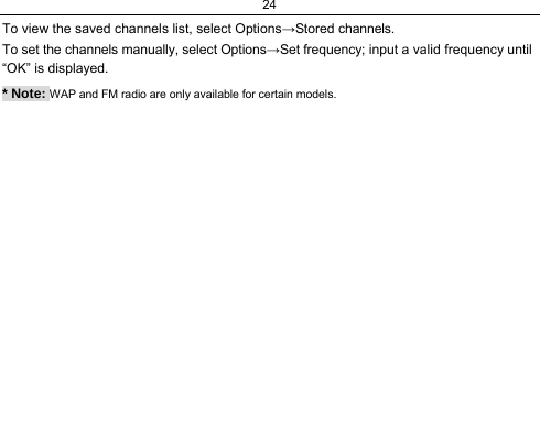 24  To view the saved channels list, select Options→Stored channels. To set the channels manually, select Options→Set frequency; input a valid frequency until “OK” is displayed. * Note: WAP and FM radio are only available for certain models.  